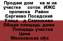Продам дом 140кв.м.на участке 10 соток, ИЖС, прописка › Район ­ Сергиево Посадский › Улица ­ д.Семенково › Общая площадь дома ­ 140 › Площадь участка ­ 1 000 › Цена ­ 4 600 000 - Московская обл. Недвижимость » Дома, коттеджи, дачи продажа   